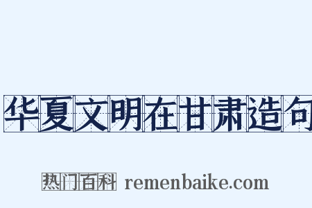 华夏文明在甘肃造句是什么意思的图片